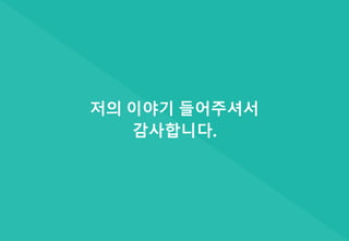 저의 이야기 들어주셔서
감사합니다.
 