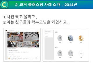 2. 과거 클래스팅 사례 소개 – 2014년
1.사진 찍고 올리고 ,
2.아는 친구들과 학부모님은 가입하고…
 