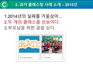 2. 과거 클래스팅 사례 소개 – 2015년
1.2014년의 실패를 거울삼아…
2.두 개의 클래스를 선보이다.
3.부모님을 위한 글을 싣다.
 