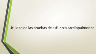 Utilidad de las pruebas de esfuerzo cardiopulmonar
 