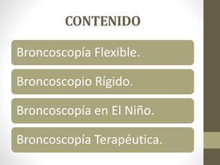 CONTENIDO
Broncoscopía Flexible.
Broncoscopio Rígido.
Broncoscopía en El Niño.
Broncoscopía Terapéutica.
 
