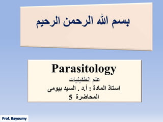 Parasitology
‫استاذ‬‫المادة‬:‫أ‬.‫د‬.‫بيومى‬ ‫السيد‬
‫المحاضرة‬5
 