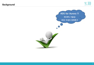 7
Background
RDS for Aurora ?!
99.99% 가용성
30초 이내의 장애복구
 