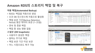vv
Amazon RDS? ???? ?? ? ??
?? ??(Automated Backup)
? RDS? ??? ???? ??
? ?? DB ????? ???? ???
? ?? ?? ??(Backup Retention
Period) ?? ??? ?? (1~35?)
? ?? ? ?? ??
? ?? ? ?? ?? ??
??? (DB Snapshots)
? ???? ??? ??
? ??? ??? ??
? ?? ?? ?? ?? ??
? ?? ????? ?? ??
 