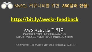 MySQL ????? ?? 880?? ??!
http://bit.ly/awskr-feedback
AWS Activate ???
100?? ?? ??? + 80 ?? Qwiklab Credit
600?? ??? ?? ???+ 100?? 1?? ???? ???
????? ???? ??? ? ?? URL? ???? ??????!
 