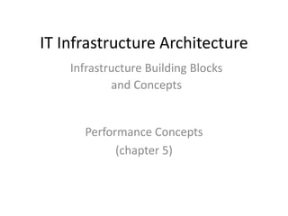 IT Infrastructure Architecture
Performance Concepts
(chapter 5)
Infrastructure Building Blocks
and Concepts
 