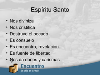 Espíritu Santo
• Nos diviniza
• Nos cristifica
• Destruye el pecado
• Es consuelo
• Es encuentro, revelacion
• Es fuente de libertad
• Nos da dones y carismas