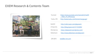 © Copyrights 2001~2017 EXEM CO.,LTD. All Rights Reserved.
NAVER http://cafe.naver.com/playexem
ITPUB (中) http://blog.itpub.net/31135309/
Wordpress https://playexem.wordpress.com/
Slideshare http://www.slideshare.net/playexem
교육 문의 edu@ex-em.com
EXEM Research & Contents Team
Youtube https://www.youtube.com/channel/UC5wKR
_-A0eL_Pn_EMzoauJg
Tudou (中) http://www.tudou.com/home/maxgauge/
 