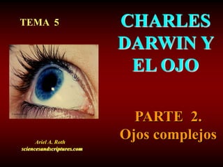 CHARLES
DARWIN Y
EL OJO
Courtesy Corel
TEMA 5
Ariel A. Roth
sciencesandscriptures.com
PARTE 2.
Ojos complejos
 