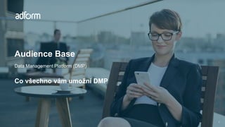 Audience Base
Data Management Platform (DMP)
Co všechno vám umožní DMP
1
 