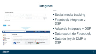 Integrace
• Social media tracking
• Facebook integrace v
DSP
• Adwords integrace v DSP
• Data export do Facebook
• Data do...