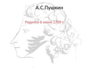 А.С.Пушкин
Родился 6 июня 1799 г.
 