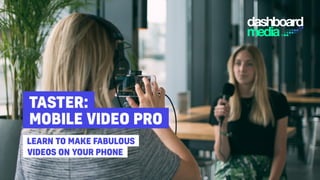 LEARN TO MAKE FABULOUS
VIDEOS ON YOUR PHONE
MOBILE VIDEO PRO
TASTER:
 