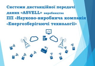 Системи дистанційної передачі
даних «ASVELL» виробництва
ПП «Науково-виробнича компанія
«Енергозберігаючі технології»
 