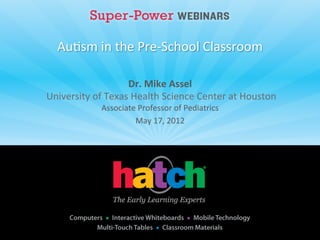 Au#sm	
  in	
  the	
  Pre-­‐School	
  Classroom	
  	
  

                             Dr.	
  Mike	
  Assel	
  
	
  University	
  of	
  Texas	
  Health	
  Science	
  Center	
  at	
  Houston	
  
                   Associate	
  Professor	
  of	
  Pediatrics	
  
                            May	
  17,	
  2012	
  
 