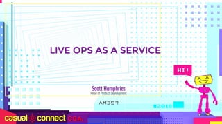 LIVE OPS AS A SERVICE
Scott Humphries
Head of Product Development
 