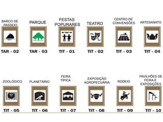 BARCO DE
PASSEIO
PARQUE
FESTAS
POPURARES TEATRO
CENTRO DE
CONVENSÕES ARTESANATO
ZOOLÓGICO PLANETÁRIO
FEIRA
TÍPICA
EXPOSIÇÃO
AGROPECUÁRIA RODEIO
PAVILHÕES DE
FEIRA E
EXPOSIÇÕES
 