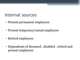 Internal sources
• Present permanent employees
• Present temporary/casual employees
• Retired employees
• Dependents of deceased , disabled , retired and
present employees
 