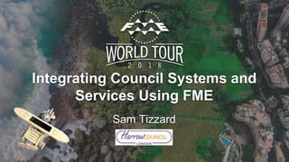 Integrating Council Systems and
Services Using FME
Sam Tizzard
 