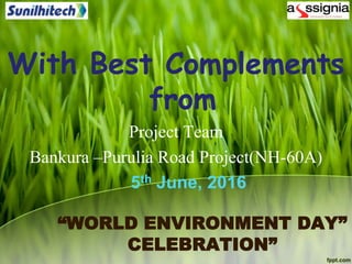 “WORLD ENVIRONMENT DAY”
CELEBRATION”
With Best Complements
from
Project Team
Bankura –Purulia Road Project(NH-60A)
5th June, 2016
 
