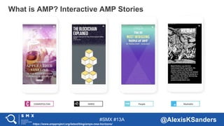 #SMX #13A @AlexisKSanders
What is AMP? Interactive AMP Stories
https://www.ampproject.org/latest/blog/amps-new-horizons/
 