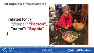 #SMX #13A @AlexisKSanders
I’m Sophia’s #ProudAunt too.
"relatedTo": {
"@type": "Person",
"name": "Sophia"
}
Helping me tes...