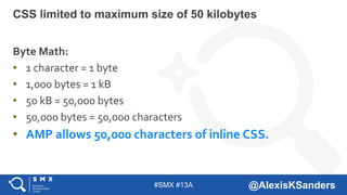 #SMX #13A @AlexisKSanders
Byte Math:
• 1 character = 1 byte
• 1,000 bytes = 1 kB
• 50 kB = 50,000 bytes
• 50,000 bytes = 5...