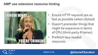 #SMX #13A @AlexisKSanders
• Ensure HTTP requests are as
fast as possible (when clicked)
• Doesn’t prerender things that
mi...