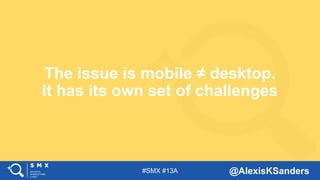 #SMX #13A @AlexisKSanders
The issue is mobile ≠ desktop.
It has its own set of challenges
 