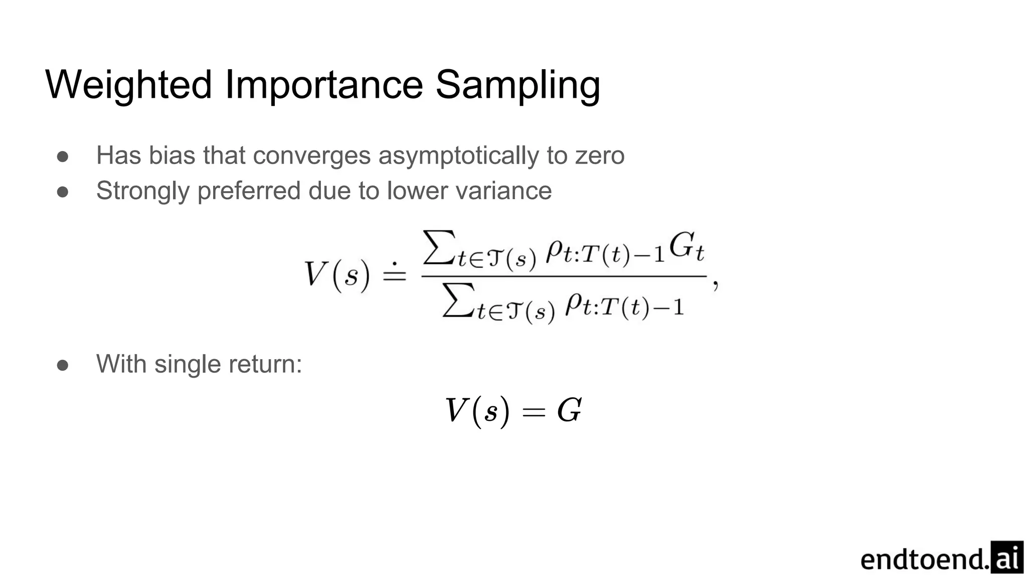 Weighted Importance Sampling
● Has bias that converges asymptotically to zero
● Strongly preferred due to lower variance
● With single return:
 