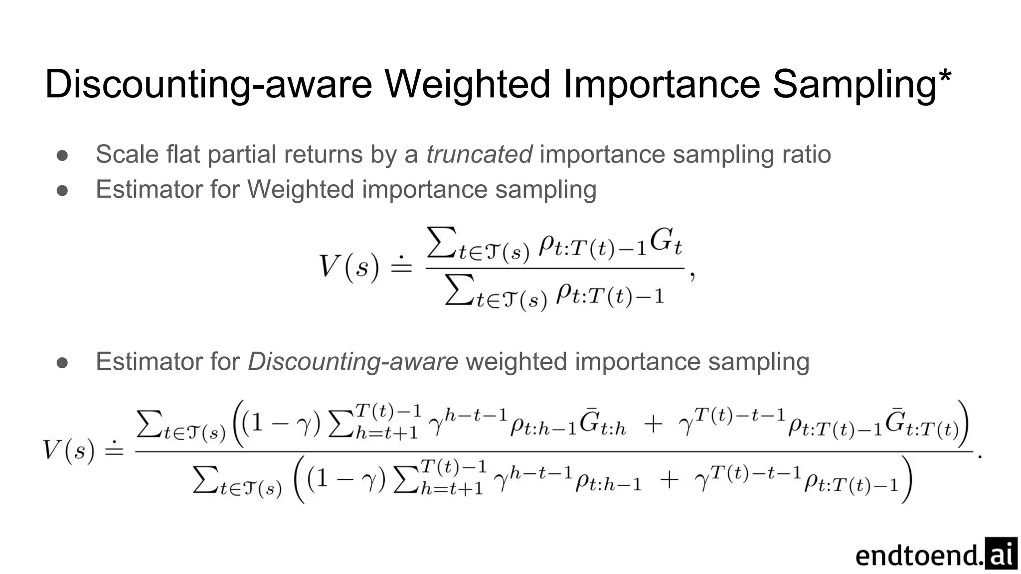 Discounting-aware Weighted Importance Sampling*
● Scale flat partial returns by a truncated importance sampling ratio
● Estimator for Weighted importance sampling
● Estimator for Discounting-aware weighted importance sampling
 
