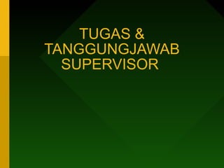 TUGAS &
TANGGUNGJAWAB
SUPERVISOR
 