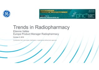 Confidential. Not to be copied, distributed, or reproduced without prior approval.
Trends in Radiopharmacy
Etienne Vallée
Europe Product Manager Radiopharmacy
October 5, 2018
 