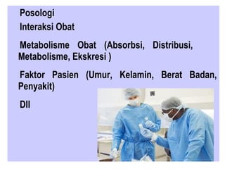 Posologi
Interaksi Obat
Metabolisme Obat (Absorbsi, Distribusi,
Metabolisme, Ekskresi )
Faktor Pasien (Umur, Kelamin, Berat Badan,
Penyakit)
Dll
 
