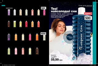 207
ПІНИ ДЛЯ ВАННИ
з насиченими ароматами
ПІНИ ДЛЯ ВАННИ
500мл
1000мл
206 207
Твої
найсолодші сни
нова піна для ванниКазковий аромат троянди, сандалового
дерева і бурштину дарує релакс
і налаштовує на солодкі сни.
Піна для ванни
«Біла лілія»
1000 мл 79756
120,00 грн
Піна для ванни
«Конвалія»
500 мл 79763
100,00 грн
Піна для ванни
«Стиглий кавун»
500 мл 41774
100,00 грн
Піна для ванни
«Півонія
і гранат»
500 мл 31422
100,00 грн
Піна для ванни
«Соковите манго»
1000 мл 14419
120,00 грн
Піна для ванни
«Ваніль і орхідея»
500 мл 15064
100,00 грн
Піна для ванни
«Французький
бузок»
500 мл 50332
100,00 грн
Піна для ванни
«Шоколад
і апельсин»
1000 мл 88876
120,00 грн
Піна для ванни
«Шоколад
і апельсин»
500 мл 88861
100,00 грн
Піна для ванни
«Ніжні пелюстки
троянди»
500 мл 88872
100,00 грн
Піна для ванни
з ароматом
жасмину
1000 мл 73609
120,00 грн
Піна для ванни
з ароматом
жасмину
500 мл 58622
100,00 грн
Піна для ванни
«Полуниця з
вершками»
500 мл 47790
100,00 грн
Піна для ванни
«Полуниця
з вершками»
1000 мл 39125
120,00 грн
Піна для ванни
з ароматом
яблучного пирога
500 мл 73558
100,00 грн
Піна для ванни
з ароматом ванілі
та карамелі
1000 мл 12866
120,00 грн
Піна для ванни
з ароматом ванілі
та карамелі
500 мл 12805
100,00 грн
Піна для ванни
з ароматом
весняних квітів
500 мл 13143
100,00 грн
Піна для ванни
з ароматом
весняних квітів
1000 мл 13279
120,00 грн
Піна для ванни
з ароматом
розкішної орхідеї
1000 мл 14060
120,00 грн
Піна для ванни
з ароматом
яблучного пирога
1000 мл 70306
120,00 грн
Піна для ванни
з ароматом
малини і чорної
смородини
500 мл 74719
100,00 грн
Піна для ванни
з ароматом
бабл-гам
1000 мл 70317
120,00 грн
Піна для ванни
з ароматом
малини і чорної
смородини
1000 мл 66507
120,00 грн
Піна для ванни
«Солодкі сни»
500 мл 1298552
100,00 грн
59,99 грн
500мл
НОВИНКА
Будь-яка
500 мл
59,99грн
Будь-яка 1000 мл 99,00 грн
потріть
сторінкуІ ВІДЧУЙТЕ
АРОМАТ
ДЛЯ ТІЛА
ДЛЯТІЛА
201905_EE_11_0108.indd All Pages 17/12/2018 16:28
 