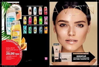 228
1
2
3
7
13
4
8
14
5
9
12
6
10
15
11
16
250мл
Нові гелі для душу шукай на стор. 202
КРЕМОВА ФОРМУЛА З НІЖНИМИ АРОМАТАМИ
ГЕЛЕВА ФОРМУЛА ІЗ СОКОВИТИМИ АРОМАТАМИ
ГЕЛІ ДЛЯ ЧОЛОВІКІВ З БАДЬОРИМИ АРОМАТАМИ
13. Сила тяжіння 31625
14. Екстрим 31762
15. Ультраочищення 22333
16. Заряд бадьорості 40622
85,00 грн
Гелі для душу 250 мл
1. Карибська колада 22797
2. Фруктова маргарита 22734
3. Дивовижна казка 51373
4. Небесна гармонія 97809
5. Любов у Парижі 51363
6. Ніжна романтика
у Венеції 51377
7. Зачарований рай 22191
80,00 грн
8. Кір рояль 23077
9. Аромотерапія:
Антистрес 51268
10. Цитрусовий заряд 98070
11. Райський сад 98591
12. Морська лагуна 98053
75,00 грн
зароматомваніліта
сандаловогодерева
зароматомконваліїта
яблука
зароматомтроянди,
ірису,бурштину
зароматомфрезії,
півонії,мускусу
зароматом
бергамотаіквітів
з ароматом
апельсина
і персика
зароматоммалини
і чорноїсмородини
з ароматом
кокоса
і папайї
зароматом
соковитоїгруші
зароматомкедра
UN 0 3 5 2 8
Тираж: 23 000
Ім’я:
Телефон:Моя інтернет-вітрина
відкрита 24 години,7 днів на тиждень
https://my.avon.ua/vitrina/
Ваш Представник Avon:
Надруковано в Польщі.
© C 05/2019/UA/302
Printed in Poland by
LSC Communications Europe Sp. z o.o.
Замов у Твого Представника Каталог 06
Код замовлення Каталога: 73597
Повна вартість: 11 грн
Придбання каталога не впливає на
виконання умов спеціальних пропозицій.
На виконання умов спеціальної пропозиції не впливають продукти
зі стор.101, 120-121, 125, 129, 135, 144, 189, 197, 212-213, 216, 223, 224-225,
226, 228, благодійних програм та зразки.
Ці продукти можна замовити окремо за повною вартістю.
НАЙКРАЩ
А
ЦІНАРОКУ!
Кампанія 05/2019
Для районів 43, 45, 81-85
08.02.2019 - 28.02.2019
Б’юті бренд №1 в Україні*
зароматом
іланг-ілангіпачулі
зароматомгрейпфрута
імандарина
зароматом
півоніїіфруктів
зароматом
грейпфрутаікедра
зароматомцитруса
ічорногоперцю
зароматомшавліїі
сандалу
* ЗА УМОВИ ПРИДБАННЯ
БУДЬ-ЯКОГО
ІНШОГО ПРОДУКТУ
З КАТАЛОГУ
БУДЬ-ЯКИЙ
ГЕЛЬ ДЛЯ ДУШУ
ЛИШЕ ЗА
29,99*
грн
НОВИНКА
*Джерело:заданимиEuromonitorInternationalLtd;риноккосметикитазасобівособистоїгігієни,видання2017року;задефініціямикосметики
тазасобівособистоїгігієни;роздрібніпродажіугрошовомувиразі,включаючипряміпродажі,«парасольковий»бренд,за2016рік.
ЗА ТВОЇМИ
ПРАВИЛАМИ
ДО ПІСЛЯ
НЮДОВИЙ
МАКІЯЖ АБСОЛЮТНО НЕВАГОМЕ
МАТОВЕ ПОКPИТТЯ!
ВИБИPАЙ
201905_EE_11_0115.indd All Pages 20/12/2018 09:39
 