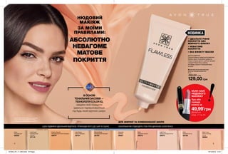 4 5
НОВИНКА
Матуючий тональний крем для
обличчя «Бездоганний тон»
30 мл
200,00 грн
129,00 грн
Natural Beige
Натуральний бежевий
56184
Ivory
Слонова кістка
56168
Nude
Натуральний
56558
Light Beige
Ніжно-бежевий
56181
Light Ivory
Світла слонова кістка
56975
Light Nude
Натуральний
світлий
57110
Creamy Natural
Натуральний світло-бежевий
56979
Alabaster
Світлий
56987
Shell
Пряжене молоко
56978
Warm Ivory
Тепла слонова
кістка
56994
• ІДЕАЛЬНО РІВНЕ
ПОКРИТТЯ БЕЗ
ЖИРНОГО БЛИСКУ
• НЕВАГОМЕ
ПОКРИТТЯ
• БЕЗ ЕФЕКТУ МАСКИ
ЗАСТОСУВАННЯ:
Струсни флакон перед застосуванням.
Нанеси трохи тонального крему на
тильну сторону долоні, щоб він нагрівся
і покриття було більш рівним.
Не забудь нанести тональний крем
на шию.
макіяж: Матуючий тональний крем для
обличчя “Бездоганний тон” (56168);
Губна помада “Матовий ідеал” (24095).
ЩОБ ПІДІБРАТИ ІДЕАЛЬНИЙ ВІДТІНОК, ПРИКЛАДИ ЙОГО ДО ШИЇ ТА ОЦІНИ, НАСКІЛЬКИ ВІН ПІДХОДИТЬ ТОБІ ПРИ ДЕННОМУ ОСВІТЛЕННІ.
нейтра льний підтон рожевий підтонбежевий підтон
ДЛЯ ЖИРНОЇ ТА КОМБІНОВАНОЇ ШКІРИ
MUST-HAVE
НЮДОВОГО
МАКІЯЖУ
Туш або
помада
кожна за
49,99*
грн
Деталі на
стор. 11 та 13
НЮДОВИЙ
МАКІЯЖ
ЗА МОЇМИ
ПРАВИЛАМИ:
АБСОЛЮТНО
НЕВАГОМЕ
МАТОВЕ
ПОКРИТТЯ
В ОСНОВІ
ТОНАЛЬНИХ ЗАСОБІВ —
ТЕХНОЛОГІЯ COLOR IQ,
завдяки якій продукти
ідеально підлаштовуються
під будь-який відтінок шкіри.
201905_EE_11_0003.indd All Pages 19/12/2018 12:31
 