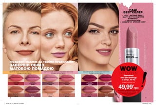 1110
Губна помада
«Матовий ідеал»
3,6 г
160,00 грн
Cafe Au Lait
Латте
09035
Powder Blush
Рожевий відблиск
09428
Magnificent Mauve
Чудовий ліловий
10147
Marvelous Mocha
Ніжний мокко
25115
Berry Blast
Ягідний коктейль
25726
Mauve Matters
Ліловий
25349
Peach Flatters
Персиковий
27107
Замовляй
туш або помаду
зі стор. 10-13
кожен продукт за
49,99*
грн
WOWПРОПОЗИЦІЯ
*за умови придбання будь-якого
тонального засобу зі стор. 4-9
Ці продукти можна замовити
окремо за повною
вартістю.
Perfectly Peach
Оксамитовий персик
25833
Perfectly Nude
Справжній нюд
27313
Au Naturale
Натуральний беж
27315
Posh Petal
Пелюстки троянди
24095
Pure Pink
Ніжний рожевий
25308
ПІДКРЕСЛИ СВОЮ НІЖНІСТЬ З РОЖЕВИМИ ВІДТІНКАМИ
ПОМАДИ «МАТОВИЙ ІДЕАЛ»
ПІДКРЕСЛИ СВОЮ ЧУТТЄВІСТЬ З ЯГІДНИМИ ВІДТІНКАМИ
ПОМАДИ «МАТОВИЙ ІДЕАЛ»
БУДЬ ЕЛЕГАНТНОЮ З ПАСТЕЛЬНИМИ ВІДТІНКАМИ
ПОМАДИ «МАТОВИЙ ІДЕАЛ»
НАШ
БЕСТСЕЛЕР
**заданимирезультатівклінічногодослідження,проведеногов
періодз29.04.2015по30.04.2015,заучастю13жінок.
• 100%**
МАТОВИЙ ЕФЕКТ
• ДАРУЄ ВУСТАМ ВІДЧУТТЯ
КОМФОРТУ,
• НЕ СКОЧУЄТЬСЯ,
• ЗАБЕЗПЕЧУЄ СТІЙКИЙ КОЛІР
НЮДОВИЙ МАКІЯЖ ЗА ТВОЇМИ ПРАВИЛАМИ:
ЗАВЕРШИ ОБРАЗ
МАТОВОЮ ПОМАДОЮ
89,99 грн
201905_EE_11_0006.indd All Pages 19/12/2018 12:31
 