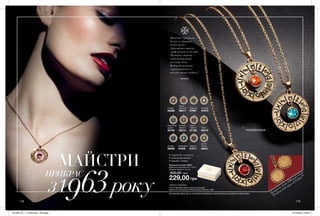 118 119
ПОЗОЛОЧЕНА
МАЙСТРИ
ПРИКРАС
З1963року
Моністо* прийшли
до нас із давнини,
коли в цілях
збереження монет,
люди носили їх на шиї.
Містичні монети —
лейтмотив нової
колекції Avon.
Вибирай намисто
з гравіюванням у
вигляді знаків зодіаку!
Всі прикраси зібрані вручну та пройшли випробування з хімічної безпеки в зарубіжних лабораторіях.
•	покриття: позолота
•	кольорова емаль
•	техніка «скань»
*Намисто з монетами.
Прикраса на шию «Ліббі»
Довжина ланцюжка: 42 + 9 см;
Діаметр підвіски: 2,5 см.
300,00 грн
229,00 грн
Темно-
червона
58017
Сапфір
58058
Світлий
аметист
58014
Світло-
зелена
58031
Смарагд
57991
Рожева
58268
Темно-
червона
57108
Аметист
57217
Аквамарин
57936
Блакитний
циркон
58765
Прозора
57973
Топаз
58319
Прикраси Avon 1980 року Gold
Pendant with signs of Zodiac**
**Avon Collectable Fashion Jewelry and Awards,
Monika Lynn Clements and Patricia Rosser Clements, 1998.
201905_EE_11_0046.indd All Pages 19/12/2018 08:52
 