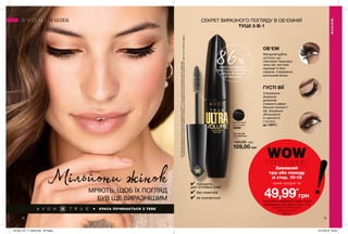 КРАСА ПОЧИНАЄТЬСЯ З ТЕБЕ
✔ підходить
для чутливих очей
✔ без комочків
✔ не осипається
12 13
Мільйони жінокМРІЮТЬ, ЩОБ ЇХ ПОГЛЯД
БУВ ЩЕ ВИРАЗНІШИМ
ОБ’ЄМ
Мигдалеподібна
щіточка, що
повторює природну
лінію вій, миттєво
піднімає їх біля
коренів, створюючи
розкішний вигин.
86%**
жінок підтвердили:
нова туш «СуперОб’єм»
робить вії значно
об’ємнішими
ГУСТІ ВІЇ
Спеціальна
формула
дозволяє
створити ефект
більшої кількості
вій, візуально
збільшуючи
їх щільність
і густоту
до 100%*.
*Напідставірезультатівклінічногодослідження№EFF12-14заучастю20осібшляхомоцінкизнімківвій.
**заданимидослідженняспоживчогосприйняттяпродукту,щопроводилосьзаучастю50жінокуперіодз30.11.2017по07.12.2017вУкраїні.
СЕКРЕТ ВИРАЗНОГО ПОГЛЯДУ В ОБ’ЄМНІЙ
ТУШІ 3-В-1
Blackest Black
Ультрачорна
20989
МАКІЯЖ
МАКІЯЖ
Замовляй
туш або помаду
зі стор. 10-13
кожен продукт за
49,99*
грн
WOWПРОПОЗИЦІЯ
*за умови придбання будь-якого
тонального засобу зі стор. 4-9
Ці продукти можна замовити
окремо за повною
вартістю.
Туш для вій
«СуперОб’єм»
10 мл
190,00 грн
109,00 грн
201905_EE_11_0033.indd All Pages 19/12/2018 09:30
 