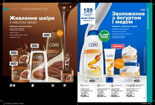 400мл
400мл
1
2
4
5
6
1
3
2
3
4
ДЛЯ ОБЛИЧЧЯ,
РУК І ТІЛА
ДЛЯ ТІЛА ДЛЯ ОБЛИЧЧЯДЛЯ РУК
400мл
400мл
1. Лосьйон для тіла
з йогуртом і медом
«Зволоження і покращення»
400 мл 53406
130,00 грн
74,99грн
4. Крем для обличчя, рук і тіла
з йогуртом і медом
«Зволоження і покращення»
400 мл 55321
130,00 грн
79,99грн
3. Крем для обличчя
з йогуртом і медом
«Зволоження і покращення»
100 мл 71846
70,00 грн
39,99грн
2. Крем для рук з йогуртом
і медом «Зволоження
та живлення»
75 мл 53638
50,00 грн
29,99 грн
164 165
ДЛЯ ТІЛА
ДЛЯ ОБЛИЧЧЯ
ТА ТІЛА
ДЛЯ
ОБЛИЧЧЯДЛЯ ГУБ
3. Лосьйон для тіла
з маслом какао
«Живлення»
200 мл 40065
100,00 грн
54,99грн
4. Лосьйон для тіла
з маслом какао
«Живлення»
400 мл 56059
130,00 грн
74,99грн
1. Крем для обличчя
і тіла з маслом какао
«Живлення»
200 мл 55445
100,00 грн
54,99грн
6. Крем для
обличчя з маслом
какао «Живлення»
100 мл 54432
70,00 грн
39,99грн
5. Масло-бальзам
для губ з маслом
какао «Живлення»
10 мл 67478
50,00 грн
29,99грн
2. Крем для обличчя
і тіла з маслом какао
«Живлення»
400 мл 40250
130,00 грн
79,99грн
200мл
400мл
200мл
400мл
ДОГЛЯД ДЛЯ ВСІЄЇ СІМ’Ї
ДОГЛЯДДЛЯВСІЄЇСІМ’Ї
ВІДЧУЙ
АРОМАТнастор. 166
потріть
сторінкуІ ВІДЧУЙТЕ
АРОМАТ
Зволоження
з йогуртом
і медом
Формула з йогуртом і медом:
відновлює водний баланс;
регулює тонус шкіри;
сприяє виробленню колагену;
забезпечує потужне
зволоження шкіри.
Збаг
ачені вітамі
нами
для шкіри
S PER
FOOD
Живлення шкіри
з маслом какао
Формула з маслом какао:
робить шкіру ідеально
гладенькою та м’якою;
живить шкіру;
сприяє відновленню шкіри;
підтримує тонус.
129млн* людей
у всьому світі вже
спробували
Avon Care
Спробуй і ти!
*ЗгіднозвнутрішнімиданимиAvonпропродажікремівдлярук
(Продукції)AvonCareвсвітізаперіодзсічняпогрудень2017р.
201905_EE_11_0088.indd All Pages 19/12/2018 08:59
 