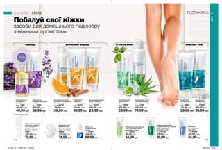 172 173
лаванда апельсин і кориця м’ята та алое морська сіль
ДОПОВНИ ДОГЛЯД
Побалуй свої ніжки
засоби для домашнього педикюру
з ніжними ароматами
Маска для ніг
з глиною і екстрактом
лаванди
75 мл 67621
60,00 грн
39,99 грн
Зволожувальний
лосьйон для ніг
«М’ята і алое»
75 мл 73938
60,00 грн
29,99 грн
Зволожувальний крем
для ніг з ароматом
апельсина і кориці
75 мл 70953
60,00 грн
29,99 грн
Розслаблюючий засіб
для ванночок з ароматом
апельсина і кориці
100 мл 65775
75,00 грн
39,99 грн
Скраб для ніг
з ароматом
апельсина і кориці
75 мл 96152
75,00 грн
39,99 грн
Тонізуючий мус для ніг
з охолоджувальним
ефектом із соком алое
150 мл 11596
110,00 грн
74,99 грн
Бальзам для ніг
з мінеральною
морською сіллю
75 мл 67669
60,00 грн
39,99 грн
Скраб для ніг
з мінеральною
морською сіллю
75 мл 96697
75,00 грн
39,99 грн
Інтенсивно
зволожувальний
крем для ніг
75 мл 65550
60,00 грн
34,99грн
Олія для ніг 3-в-1
з екстрактом
лаванди
50 мл 11887
80,00 грн
49,99 грн
Засіб для пом’якшення
загрубілої шкіри ніг з пемзою
і пудрою шкаралупи
волоського горіха
75 мл 82138
75,00 грн
39,99грн
ДЛЯНІГ
ДЛЯ НІГ
Олівець від
натирання шкіри
ступень
2,5 г 67581
150,00 грн
89,99грн
Пом’якшува-льний крем для
стоп з маслом ши і олією
виноградних кісточок
75 мл 43375
60,00 грн
34,99грн
Подушечки проти
натирання стоп
Матеріал: поліуретан.
Розмір: 10,2 х 6,8 см.
05469
110,00 грн
74,99грн
Набір подушечок проти
натирання стоп (6 шт.)
Матеріал: поліуретан;
Розміри: 9,5x0,6 см;
3,2x2,5 см; 10x2,7 см
11947
150,00 грн
79,99грн
ВІДЧУЙ
АРОМАТнастор. 224
201905_EE_11_0092.indd All Pages 19/12/2018 10:08
 