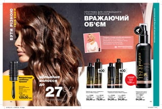 184 185
400мл
400мл
Використовуй
гребінець-
брашинг
ФОРМ
УЛА АКТИВУЄ
ТЬСЯ
ПІДЧА
С
УКЛАДКИ
Ф
ЕНОМ
Сироватка для тонкого
і нормального волосся
«Магія гіалурону»
100 мл 79921
130,00 грн
64,99грн
250 мл 61668
100,00 грн
59,99грн
250 мл 61659
110,00 грн
64,99грн
400 мл 69132
130,00 грн
79,99грн
400 мл 69273
140,00 грн
84,99грн
ПР ОГРА МА ДЛЯ НОРМАЛЬНОГО
І ТОНКОГО ВОЛОССЯ
ВРАЖАЮЧИЙ
ОБ’ЄМ
Шампунь для тонкого і нормального
волосся «Магія гіалурону»
Бальзам-ополіскувач для тонкого
і нормального волосся «Магія гіалурону»
Кругла щітка
для укладки волосся
(велика)
Матеріали: АБС-пластик,
алюміній, нейлон;
Розміри: 25 x 6 см
61758
180,00 грн
129,00грн *за даними лабораторного дослідження
№15-101 з використанням натурального волосся.
ПРОФЕСІЙНИЙДОГЛЯДДЛЯВОЛОССЯ
БУТИРІЗНОЮ
ТВІЙВИБІР
Гіалурон у складі засобів для волосся –
це той секретний інгредієнт, що
допомагає не тільки створити об’єм,
але й захистити волосся від
пошкодження під час укладки.
Стиліст -пеpукаp
ЛЕСЯ РАССКАЗОВА
щільніше
волосся
до
27%*
ПРОБНИЙ
зразок (5мл)
68626
лише за
7,00грн
201905_EE_11_0098.indd All Pages 19/12/2018 13:43
 