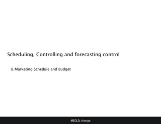 #BOLD change
P
Scheduling, Controlling and forecasting control
8.Marketing Schedule and Budget
 