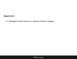 #BOLD change
Appendix
2.1 Packaged Foods Industry vs Savoury Snacks Category
 