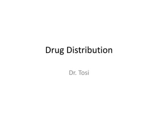 Drug Distribution
Dr. Tosi
 