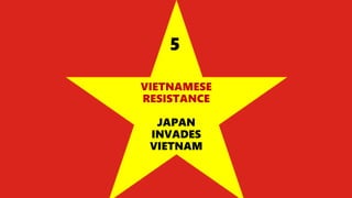 VIETNAMESE
RESISTANCE
JAPAN
INVADES
VIETNAM
5
 