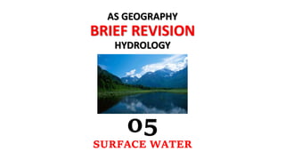 AS GEOGRAPHY
BRIEF REVISION
HYDROLOGY
05
SURFACE WATER
 