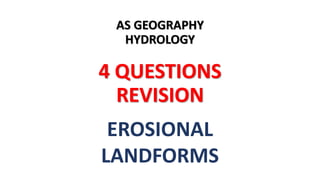 AS GEOGRAPHY
HYDROLOGY
4 QUESTIONS
REVISION
EROSIONAL
LANDFORMS
 
