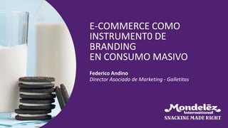 Federico Andino
Director Asociado de Marketing - Galletitas
E-COMMERCE COMO
INSTRUMENT0 DE
BRANDING
EN CONSUMO MASIVO
 